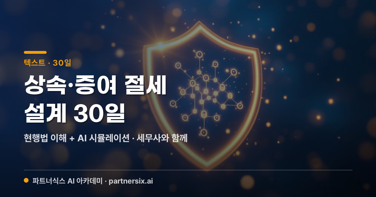 상속·증여 절세 설계 30일 — 현행법 완전 정리부터 2026 개편 논의 대비까지